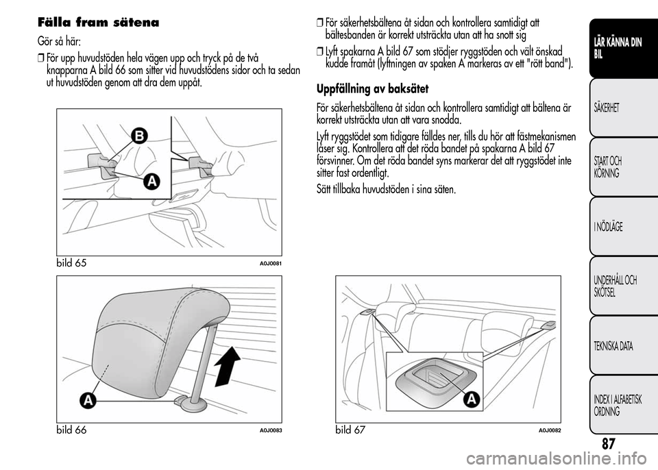 Alfa Romeo MiTo 2015  Ägarmanual (in Swedish) Fälla fram sätena
Gör så här:
❒För upp huvudstöden hela vägen upp och tryck på de två
knapparna A bild 66 som sitter vid huvudstödens sidor och ta sedan
ut huvudstöden genom att dra dem 