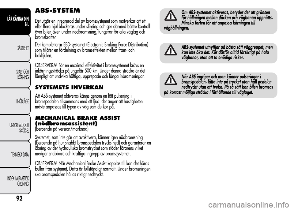 Alfa Romeo MiTo 2015  Ägarmanual (in Swedish) ABS-SYSTEM
Det utgör en integrerad del av bromssystemet som motverkar att ett
eller flera hjul blockeras under slirning och ger därmed bättre kontroll
över bilen även under nödbromsning; fungera