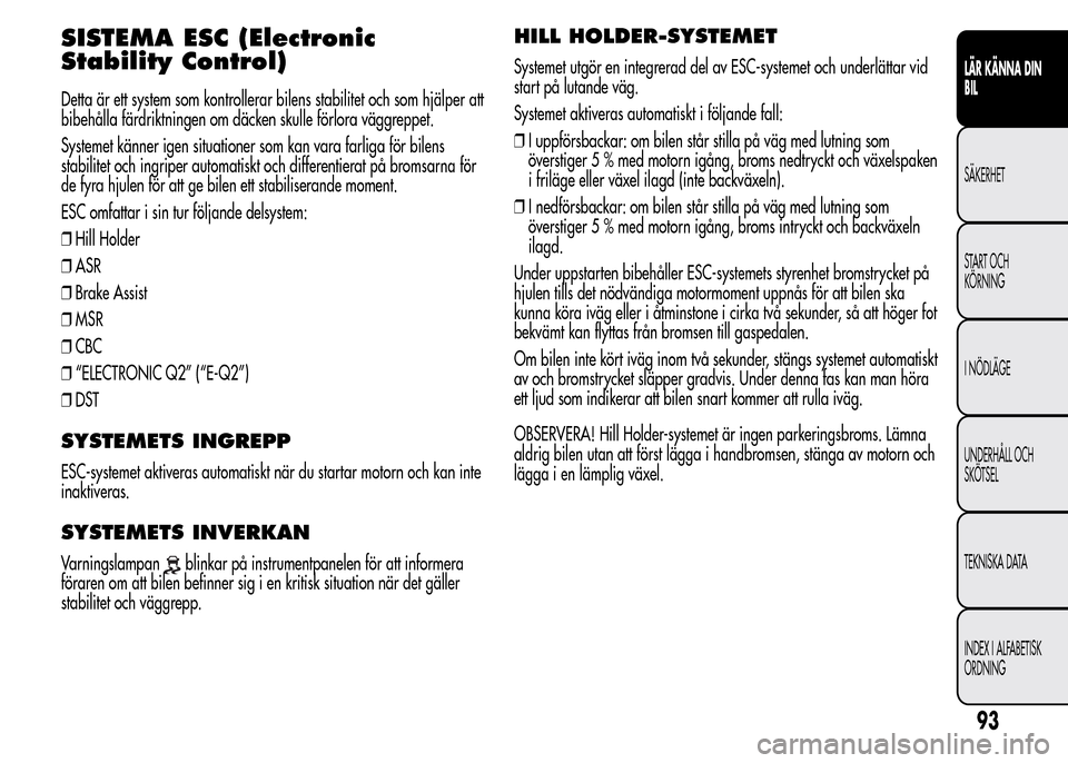 Alfa Romeo MiTo 2015 Ägarmanual (in Swedish) SISTEMA ESC (Electronic
Stability Control)
Detta är ett system som kontrollerar bilens stabilitet och som hjälper att
bibehålla färdriktningen om däcken skulle förlora väggreppet.
Systemet kän Alfa Romeo MiTo 2015 Ägarmanual (in Swedish) SISTEMA ESC (Electronic
Stability Control)
Detta är ett system som kontrollerar bilens stabilitet och som hjälper att
bibehålla färdriktningen om däcken skulle förlora väggreppet.
Systemet kän