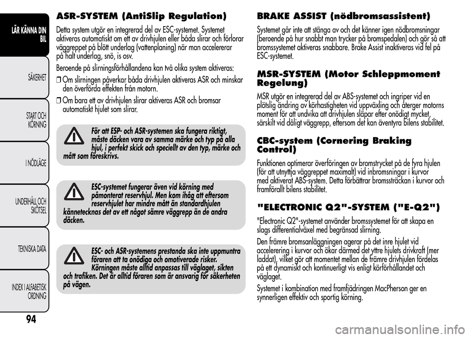 Alfa Romeo MiTo 2015 Ägarmanual (in Swedish) ASR-SYSTEM (AntiSlip Regulation)
Detta system utgör en integrerad del av ESC-systemet. Systemet
aktiveras automatiskt om ett av drivhjulen eller båda slirar och förlorar
väggreppet på blött unde Alfa Romeo MiTo 2015 Ägarmanual (in Swedish) ASR-SYSTEM (AntiSlip Regulation)
Detta system utgör en integrerad del av ESC-systemet. Systemet
aktiveras automatiskt om ett av drivhjulen eller båda slirar och förlorar
väggreppet på blött unde