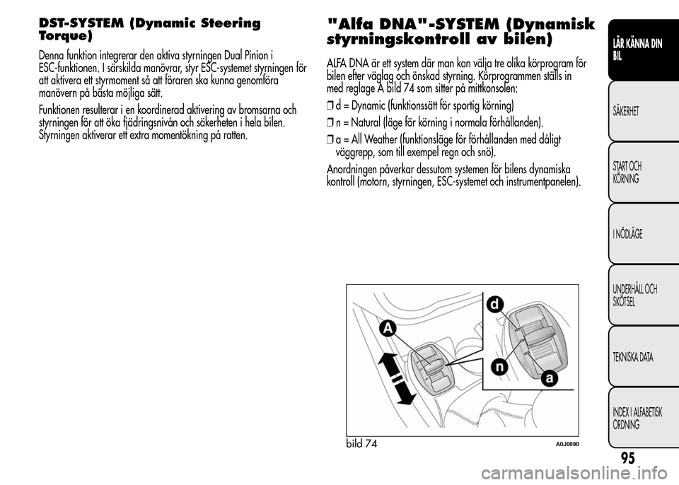 Alfa Romeo MiTo 2015 Ägarmanual (in Swedish) DST-SYSTEM (Dynamic Steering
Torque)
Denna funktion integrerar den aktiva styrningen Dual Pinion i
ESC-funktionen. I särskilda manövrar, styr ESC-systemet styrningen för
att aktivera ett styrmoment Alfa Romeo MiTo 2015 Ägarmanual (in Swedish) DST-SYSTEM (Dynamic Steering
Torque)
Denna funktion integrerar den aktiva styrningen Dual Pinion i
ESC-funktionen. I särskilda manövrar, styr ESC-systemet styrningen för
att aktivera ett styrmoment