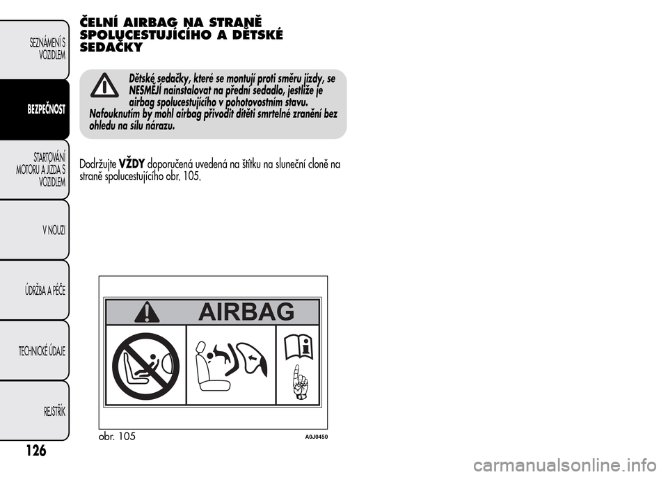 Alfa Romeo MiTo 2015  Návod k obsluze (in Czech) ČELNÍ AIRBAG NA STRANĚ
SPOLUCESTUJÍCÍHO A DĚTSKÉ
SEDAČKY
Dětské sedačky, které se montují proti směru jízdy, se
NESMĚJÍ nainstalovat na přední sedadlo, jestliže je
airbag spolucest