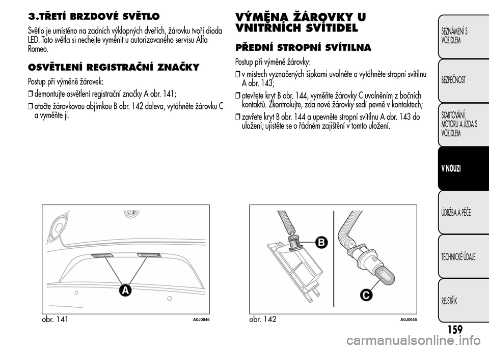 Alfa Romeo MiTo 2015  Návod k obsluze (in Czech) 3.TŘETÍ BRZDOVÉ SVĚTLO
Světlo je umístěno na zadních výklopných dveřích, žárovku tvoří dioda
LED. Tato světla si nechejte vyměnit u autorizovaného servisu Alfa
Romeo.
OSVĚTLENÍ RE