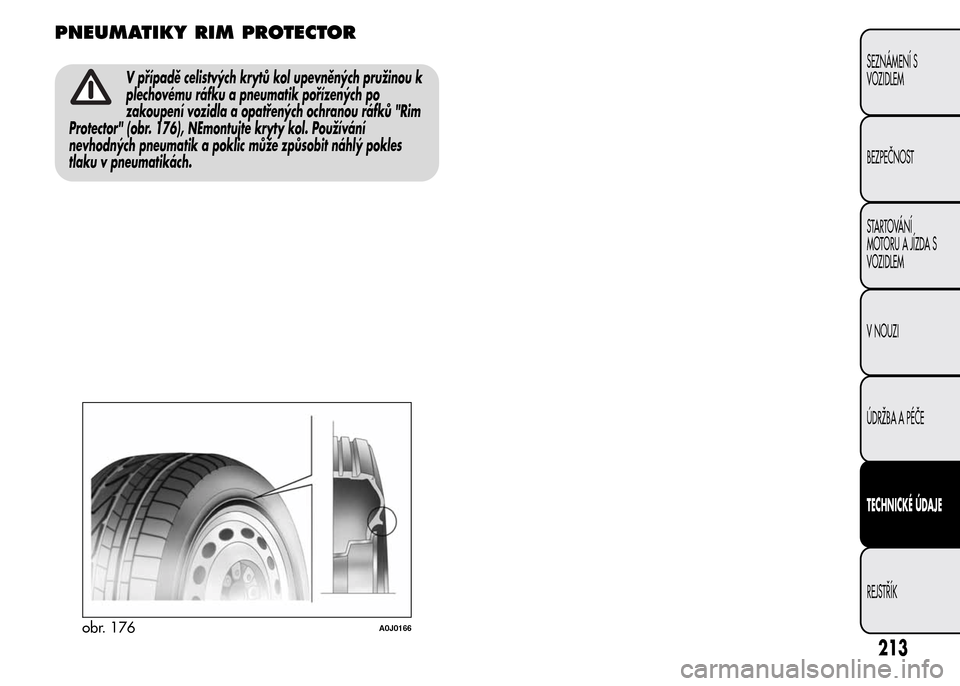 Alfa Romeo MiTo 2015  Návod k obsluze (in Czech) PNEUMATIKY RIM PROTECTOR
V případě celistvých krytů kol upevněných pružinou k
plechovému ráfku a pneumatik pořízených po
zakoupení vozidla a opatřených ochranou ráfků "Rim
Protector"