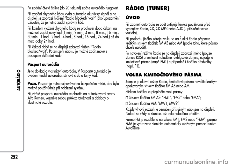 Alfa Romeo MiTo 2015 Návod k obsluze (in Czech) Po zadání čtvrté číslice (do 20 sekund) začne autorádio fungovat.
Při zadání chybného kódu vydá autorádio akustický signál a na
displeji se zobrazí hlášení “Radio blocked/ wait Alfa Romeo MiTo 2015 Návod k obsluze (in Czech) Po zadání čtvrté číslice (do 20 sekund) začne autorádio fungovat.
Při zadání chybného kódu vydá autorádio akustický signál a na
displeji se zobrazí hlášení “Radio blocked/ wait