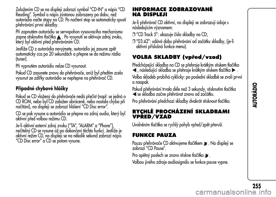 Alfa Romeo MiTo 2015 Návod k obsluze (in Czech) Založením CD se na displeji zobrazí symbol “CD-IN” a nápis “CD
Reading”. Symbol a nápis zůstanou zobrazeny po dobu, než
autorádio načte stopy na CD. Po načtení stop se automaticky s Alfa Romeo MiTo 2015 Návod k obsluze (in Czech) Založením CD se na displeji zobrazí symbol “CD-IN” a nápis “CD
Reading”. Symbol a nápis zůstanou zobrazeny po dobu, než
autorádio načte stopy na CD. Po načtení stop se automaticky s