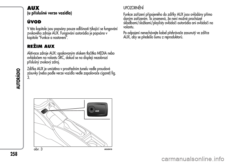 Alfa Romeo MiTo 2015  Návod k obsluze (in Czech) AUX
(u příslušné verze vozidla)
ÚVOD
V této kapitole jsou popsány pouze odlišnosti týkající se fungování
zvukového zdroje AUX. Fungování autorádia je popsáno v
kapitole “Funkce a n