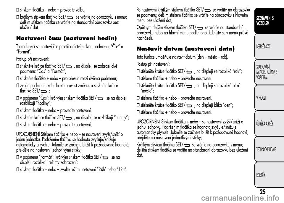 Alfa Romeo MiTo 2015 Návod k obsluze (in Czech) ❒stiskem tlačítka + nebo – proveď te volbu;
❒krátkým stiskem tlačítka SET/
se vrátíte na obrazovku s menu;
delším stiskem tlačítka se vrátíte na standardní obrazovku bez
uložen Alfa Romeo MiTo 2015 Návod k obsluze (in Czech) ❒stiskem tlačítka + nebo – proveď te volbu;
❒krátkým stiskem tlačítka SET/
se vrátíte na obrazovku s menu;
delším stiskem tlačítka se vrátíte na standardní obrazovku bez
uložen