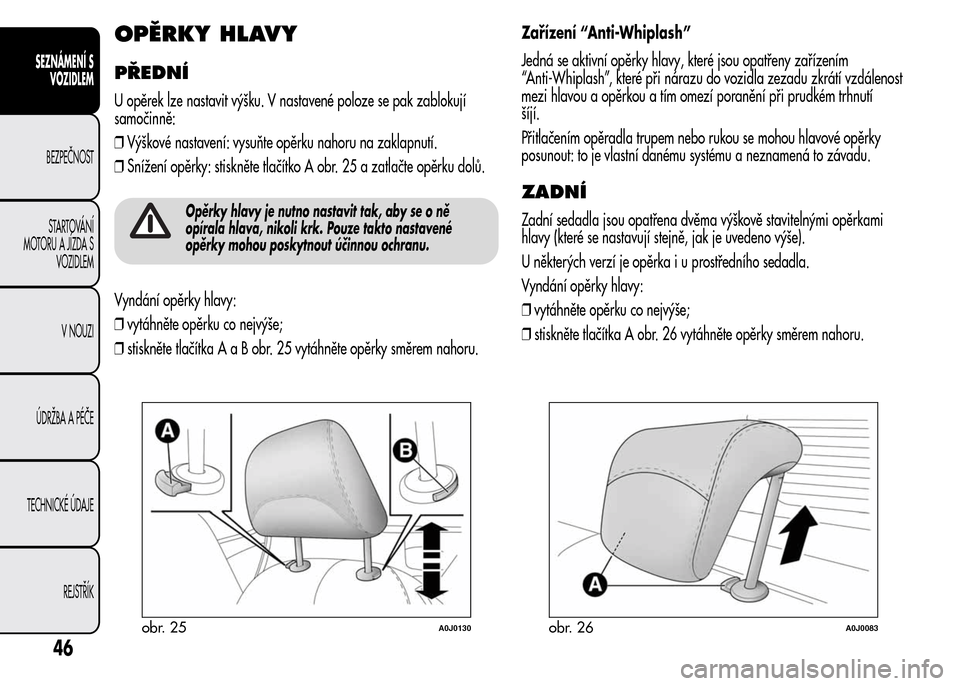 Alfa Romeo MiTo 2015 Návod k obsluze (in Czech) OPĚRKY HLAVY
PŘEDNÍ
U opěrek lze nastavit výšku. V nastavené poloze se pak zablokují
samočinně:
❒Výškové nastavení: vysuňte opěrku nahoru na zaklapnutí.
❒Snížení opěrky: stisk Alfa Romeo MiTo 2015 Návod k obsluze (in Czech) OPĚRKY HLAVY
PŘEDNÍ
U opěrek lze nastavit výšku. V nastavené poloze se pak zablokují
samočinně:
❒Výškové nastavení: vysuňte opěrku nahoru na zaklapnutí.
❒Snížení opěrky: stisk