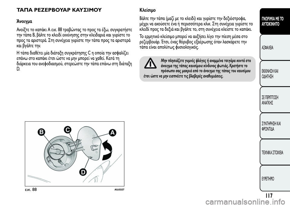 Alfa Romeo MiTo 2015 Εγχειρίδιο χρήσης (in Greek) ΤΑΠΑ ΡΕΖΕΡΒΟΥΑΡ ΚΑΥΣΙΜΟΥ
Άνοιγμα
Ανοίξτε το καπάκι A εικ. 88 τραβώντας το προς τα έξω, συγκρατήστε
την τάπα Β, β Alfa Romeo MiTo 2015 Εγχειρίδιο χρήσης (in Greek) ΤΑΠΑ ΡΕΖΕΡΒΟΥΑΡ ΚΑΥΣΙΜΟΥ
Άνοιγμα
Ανοίξτε το καπάκι A εικ. 88 τραβώντας το προς τα έξω, συγκρατήστε
την τάπα Β, β