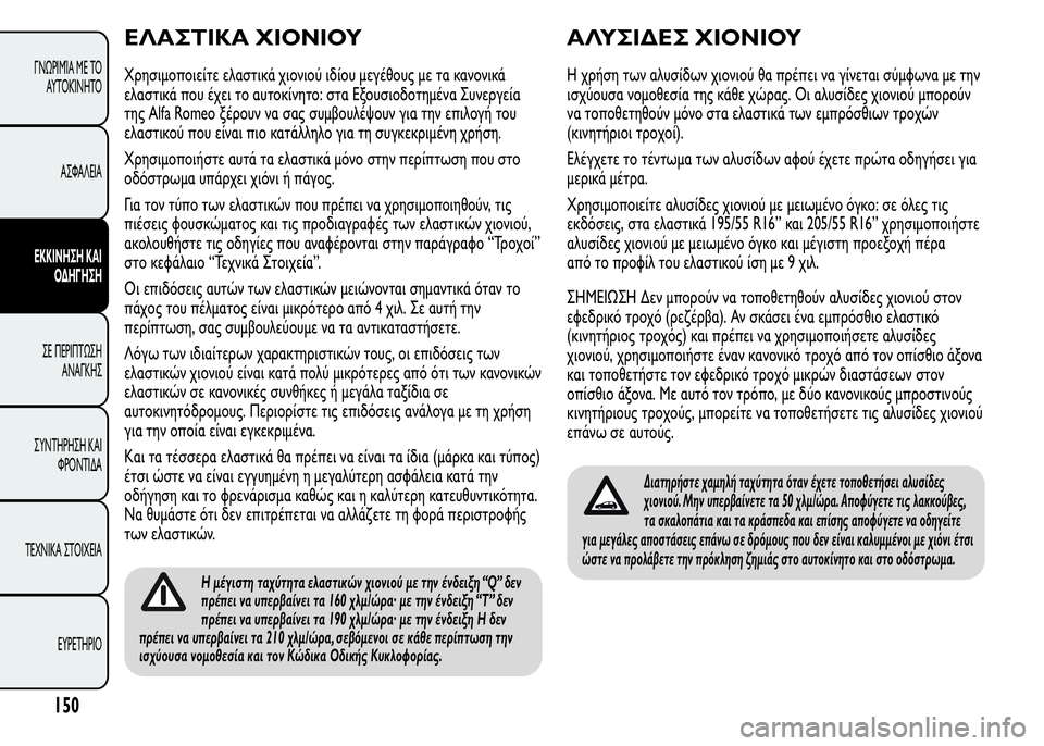 Alfa Romeo MiTo 2015  Εγχειρίδιο χρήσης (in Greek) ΕΛΑΣΤΙΚΑ ΧΙΟΝΙΟΥ
Χρησιμοποιείτε ελαστικά χιονιού ιδίου μεγέθους με τα κανονικά
ελαστικά που έχει το αυτοκίν
