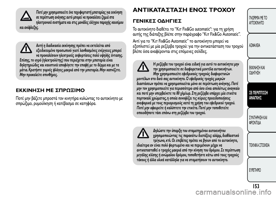 Alfa Romeo MiTo 2015  Εγχειρίδιο χρήσης (in Greek) Ποτέ μην χρησιμοποιείτε ένα ταχυφορτιστή μπαταρίας για εκκίνηση
σε περίπτωση ανάγκης: αυτό μπορεί να προκαλ