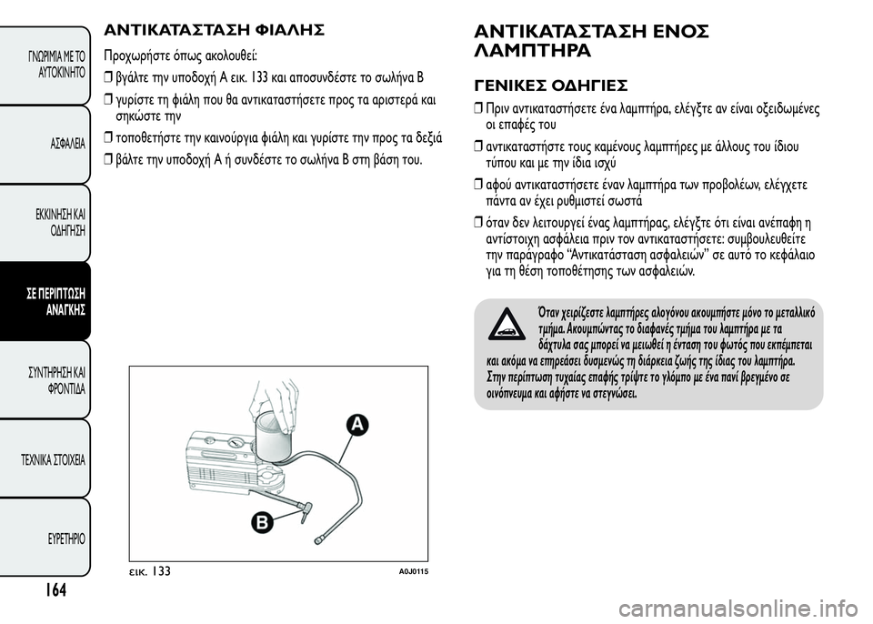 Alfa Romeo MiTo 2015  Εγχειρίδιο χρήσης (in Greek) ΑΝΤΙΚΑΤΑΣΤΑΣΗ ΦΙΑΛΗΣ
Προχωρήστε όπως ακολουθεί:
❒βγάλτε την υποδοχή A εικ. 133 και αποσυνδέστε το σωλήνα B
❒γυ