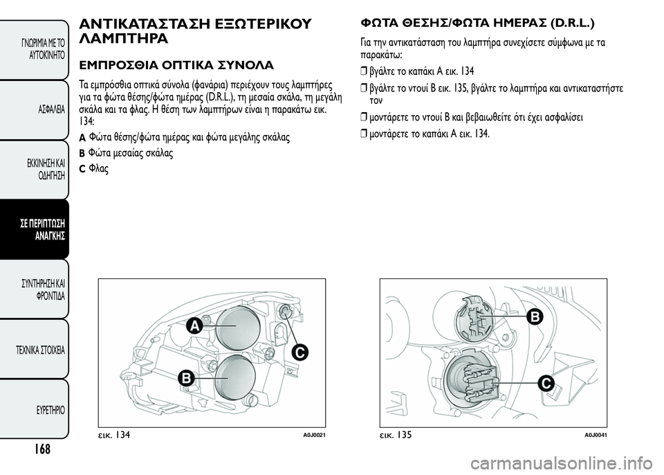 Alfa Romeo MiTo 2015  Εγχειρίδιο χρήσης (in Greek) ΑΝΤΙΚΑΤΑΣΤΑΣΗ ΕΞΩΤΕΡΙΚΟΥ
ΛΑΜΠΤΗΡΑ
ΕΜΠΡΟΣΘΙΑ ΟΠΤΙΚΑ ΣΥΝΟΛΑ
Τα εμπρόσθια οπτικά σύνολα (φανάρια) περιέχουν το