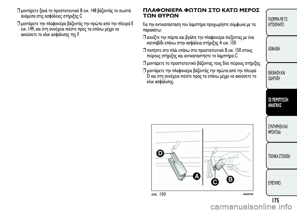 Alfa Romeo MiTo 2015  Εγχειρίδιο χρήσης (in Greek) ❒μοντάρετε ξανά το προστατευτικό B εικ. 148 βάζοντάς το σωστά
ανάμεσα στις ασφάλειες στήριξης C
❒μοντάρετε την