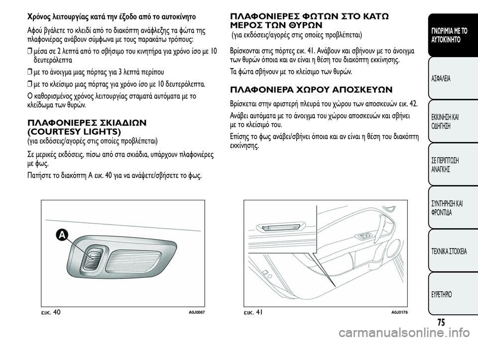 Alfa Romeo MiTo 2015 Εγχειρίδιο χρήσης (in Greek) Χρόνος λειτουργίας κατά την έξοδο από το αυτοκίνητο
Αφού βγάλετε το κλειδί από το διακόπτη ανάφλεξης τα φώτα Alfa Romeo MiTo 2015 Εγχειρίδιο χρήσης (in Greek) Χρόνος λειτουργίας κατά την έξοδο από το αυτοκίνητο
Αφού βγάλετε το κλειδί από το διακόπτη ανάφλεξης τα φώτα