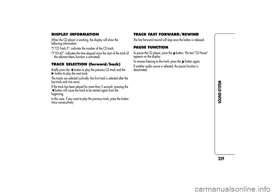 Alfa Romeo MiTo 2014  Owners Manual DISPLAY INFORMATIONWhen the CD player is working, the display will show the
following information:
❒“CD Track 5”: indicates the number of the CD track;
❒“03:42”: indicates the time elapsed
