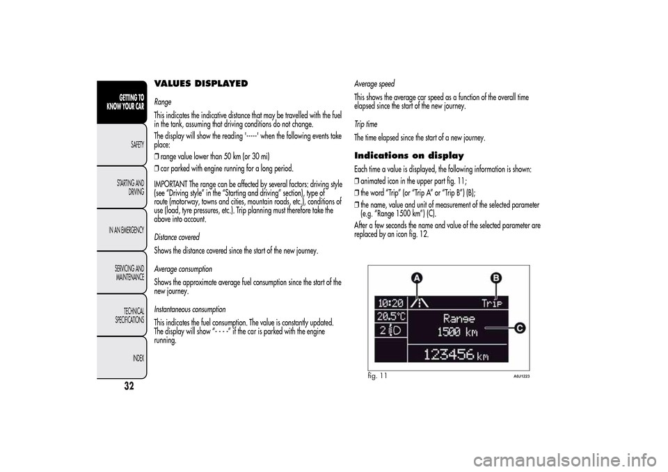 Alfa Romeo MiTo 2014  Owners Manual VALUES DISPLAYEDRange
This indicates the indicative distance that may be travelled with the fuel
in the tank, assuming that driving conditions do not change.
The display will show the reading ----- 