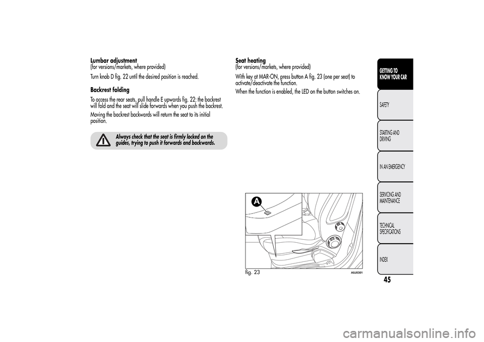 Alfa Romeo MiTo 2014  Owners Manual Lumbar adjustment
(for versions/markets, where provided)
Turn knob D fig. 22 until the desired position is reached.
Backrest folding
To access the rear seats, pull handle E upwards fig. 22: the backre