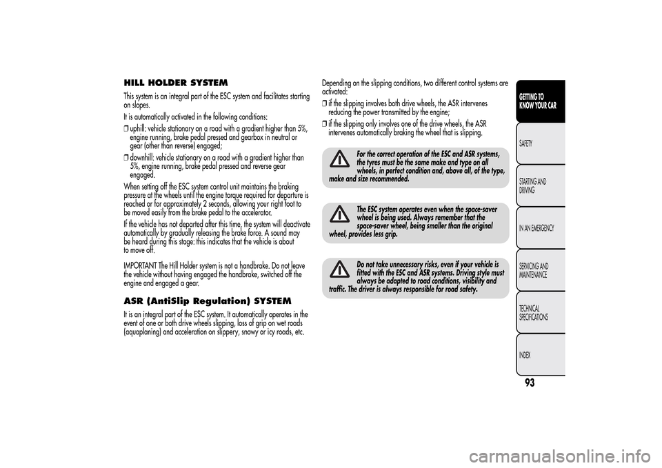 Alfa Romeo MiTo 2014  Owners Manual HILL HOLDER SYSTEMThis system is an integral part of the ESC system and facilitates starting
on slopes.
It is automatically activated in the following conditions:
❒uphill: vehicle stationary on a ro