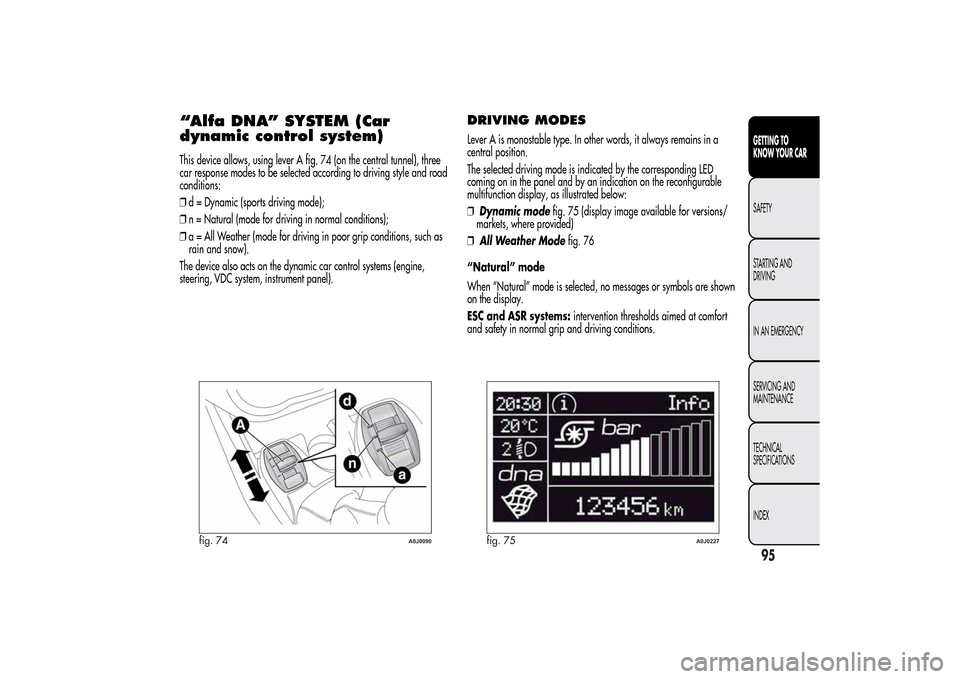 Alfa Romeo MiTo 2014  Owners Manual “Alfa DNA” SYSTEM (Car
dynamic control system)This device allows, using lever A fig. 74 (on the central tunnel), three
car response modes to be selected according to driving style and road
conditi