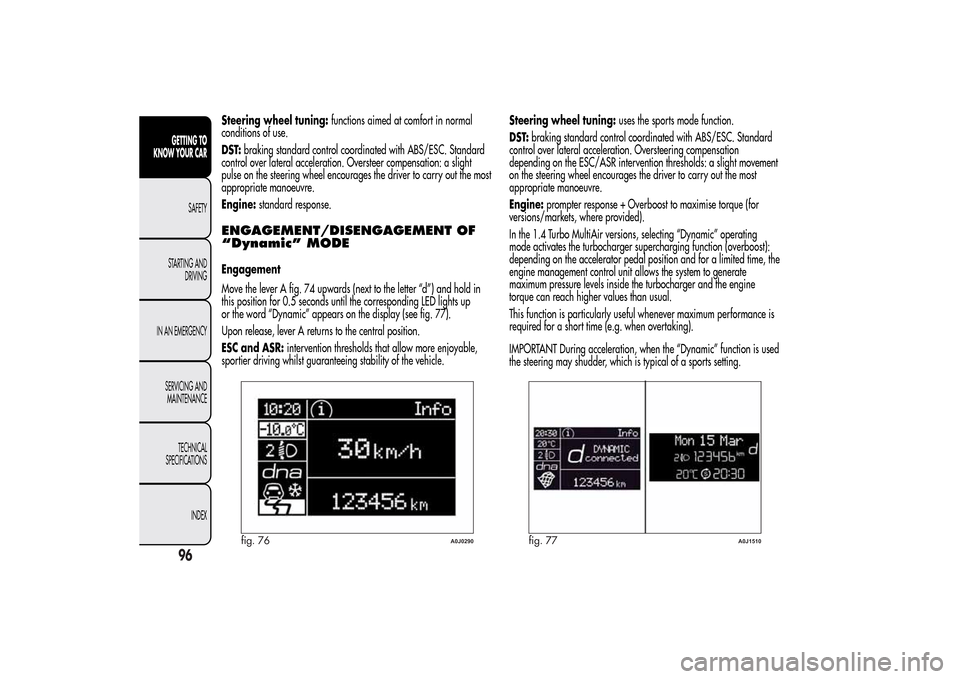 Alfa Romeo MiTo 2014  Owners Manual Steering wheel tuning:functions aimed at comfort in normal
conditions of use.
DST:braking standard control coordinated with ABS/ESC. Standard
control over lateral acceleration. Oversteer compensation: