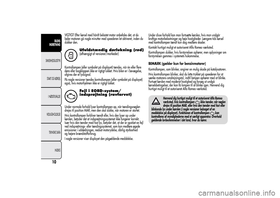 Alfa Romeo MiTo 2014  Instruktionsbog (in Danish) VIGTIGT Efter kørsel med hårdt belastet motor anbefales det, at du
lader motoren gå nogle minutter med speederen let aktiveret, inden du
slukker den.
Ufuldstændig dørlukning (rød)(afhængigt af 