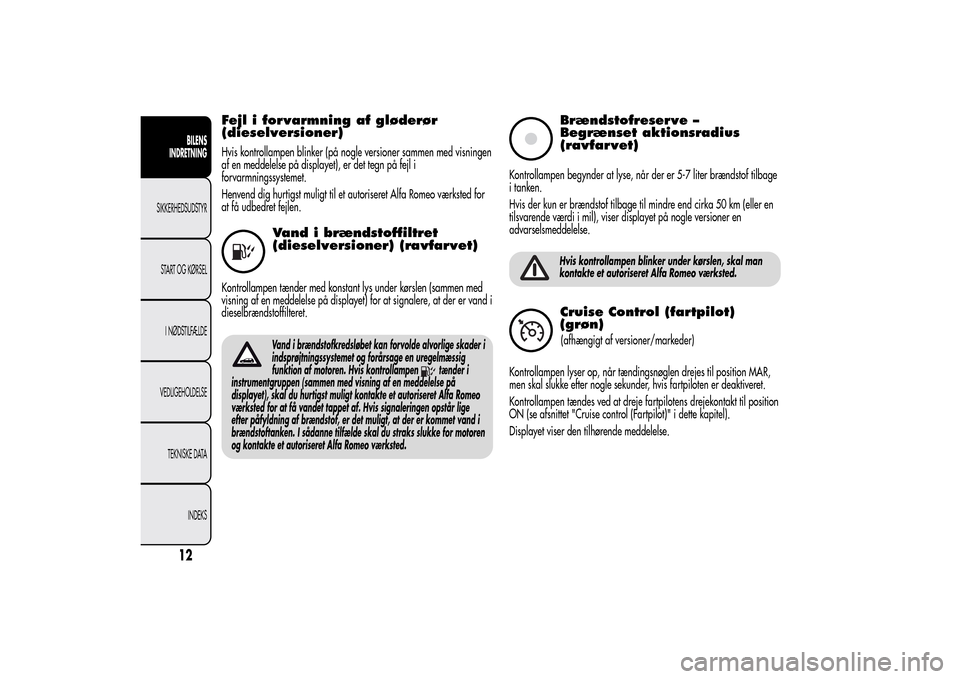 Alfa Romeo MiTo 2014 Instruktionsbog (in Danish) Fejl i forvarmning af gløderør
(dieselversioner)Hvis kontrollampen blinker (på nogle versioner sammen med visningen
af en meddelelse på displayet), er det tegn på fejl i
forvarmningssystemet.
Hen Alfa Romeo MiTo 2014 Instruktionsbog (in Danish) Fejl i forvarmning af gløderør
(dieselversioner)Hvis kontrollampen blinker (på nogle versioner sammen med visningen
af en meddelelse på displayet), er det tegn på fejl i
forvarmningssystemet.
Hen