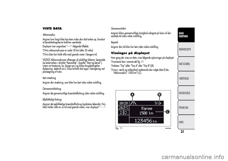Alfa Romeo MiTo 2014  Instruktionsbog (in Danish) VISTE DATAAktionsradius
Angiver hvor langt bilen kan køre inden den skal tankes op, forudsat
at kørselsbetingelserne forbliver uændrede.
Displayet viser angivelsen "----" i følgende tilfælde:
❒
