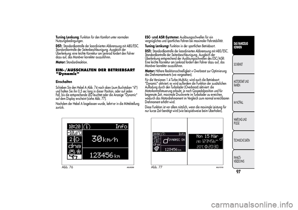 Alfa Romeo MiTo 2014  Betriebsanleitung (in German) Tuning Lenkung: Funktion für den Komfort unter normalen
Nutzungsbedingungen.
DST:: Standardkontrolle der koordinierten Abbremsung mit ABS/ESC.
Standardkontrolle der Seitenbeschleunigung. Ausgleich de