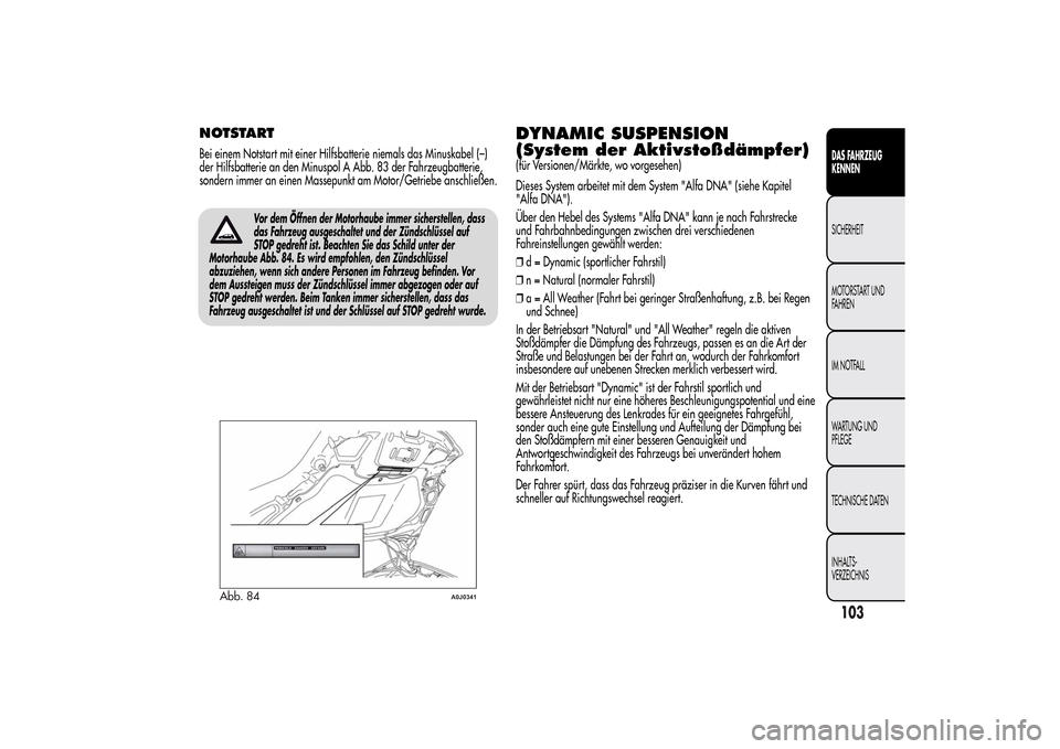 Alfa Romeo MiTo 2014  Betriebsanleitung (in German) Vor dem Öffnen der Motorhaube immer sicherstellen, dass
das Fahrzeug ausgeschaltet und der Zündschlüssel auf
STOP gedreht ist. Beachten Sie das Schild unter der
Motorhaube Abb. 84. Es wird empfohle