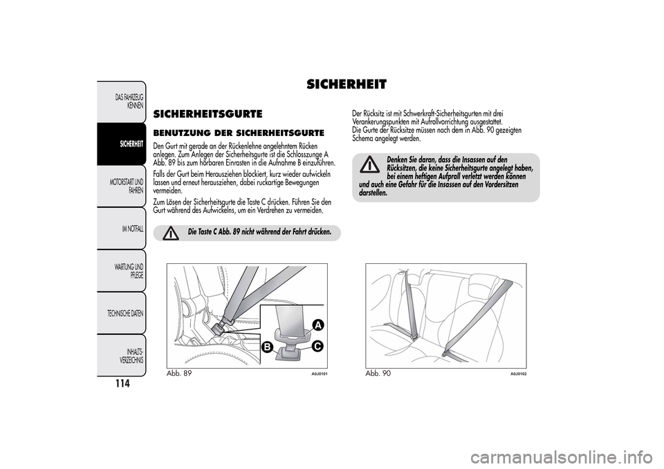 Alfa Romeo MiTo 2014  Betriebsanleitung (in German) SICHERHEIT
SICHERHEITSGURTEBENUTZUNG DER SICHERHEITSGURTEDen Gurt mit gerade an der Rückenlehne angelehntem Rücken
anlegen. Zum Anlegen der Sicherheitsgurte ist die Schlosszunge A
Abb. 89 bis zum h
