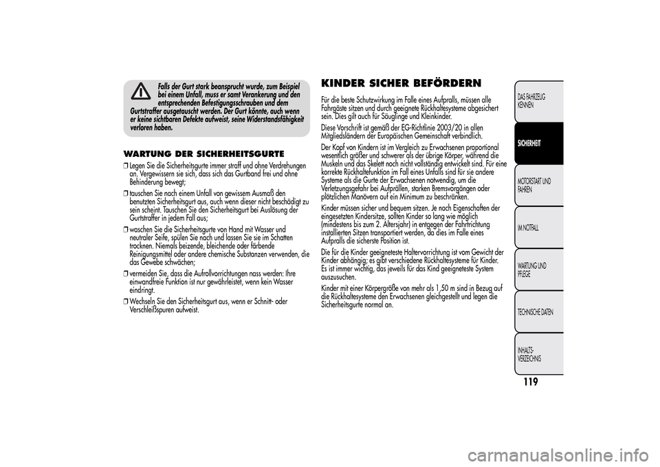 Alfa Romeo MiTo 2014  Betriebsanleitung (in German) Falls der Gurt stark beansprucht wurde, zum Beispiel
bei einem Unfall, muss er samt Verankerung und den
entsprechenden Befestigungsschrauben und dem
Gurtstraffer ausgetauscht werden. Der Gurt könnte,