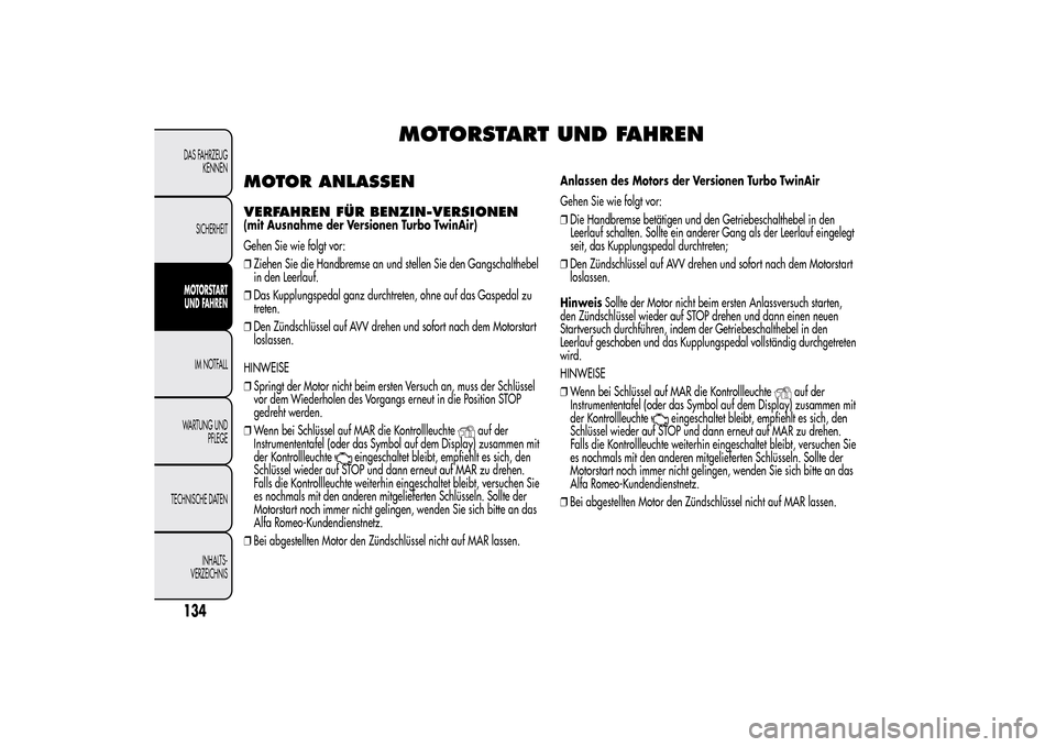 Alfa Romeo MiTo 2014  Betriebsanleitung (in German) MOTORSTART UND FAHREN
MOTOR ANLASSENVERFAHREN FÜR BENZIN-VERSIONEN(mit Ausnahme der Versionen Turbo TwinAir)
Gehen Sie wie folgt vor:
❒Ziehen Sie die Handbremse an und stellen Sie den Gangschaltheb
