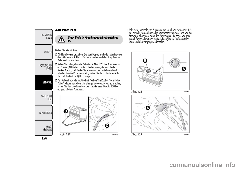 Alfa Romeo MiTo 2014  Betriebsanleitung (in German) AUFPUMPEN
Ziehen Sie die im Kit enthaltenen Schutzhandschuhe
an.
Gehen Sie wie folgt vor:
❒Die Handbremse anziehen. Die Ventilkappe am Reifen abschrauben,
den Füllschlauch A Abb. 127 herausziehen u