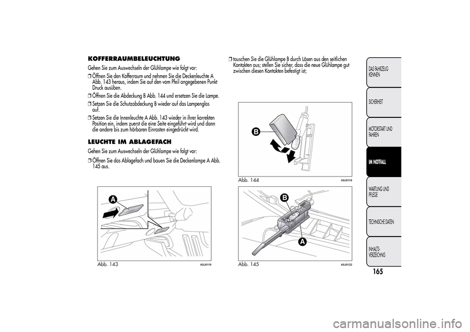 Alfa Romeo MiTo 2014  Betriebsanleitung (in German) KOFFERRAUMBELEUCHTUNGGehen Sie zum Auswechseln der Glühlampe wie folgt vor:
❒Öffnen Sie den Kofferraum und nehmen Sie die Deckenleuchte A
Abb. 143 heraus, indem Sie auf den vom Pfeil angegebenen P
