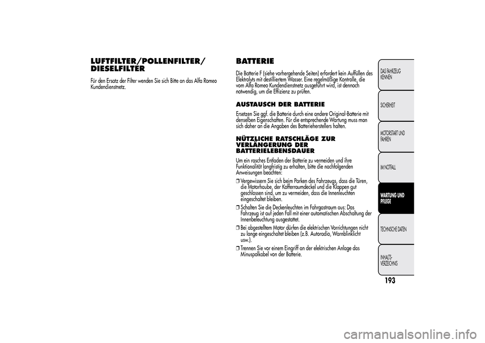 Alfa Romeo MiTo 2014  Betriebsanleitung (in German) LUFTFILTER/POLLENFILTER/
DIESELFILTERFür den Ersatz der Filter wenden Sie sich Bitte an das Alfa Romeo
Kundendienstnetz.
BATTERIEDie Batterie F (siehe vorhergehende Seiten) erfordert kein Auffüllen 