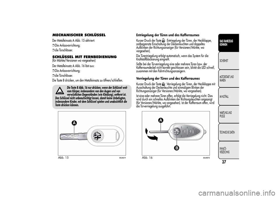 Alfa Romeo MiTo 2014 Betriebsanleitung (in German) MECHANISCHER SCHLÜSSELDer Metalleinsatz A Abb. 15 aktiviert:
❒Die Anlassvorrichtung;
❒die Türschlösser.SCHLÜSSEL MIT FERNBEDIENUNG(für Märkte/Versionen wo vorgesehen)
Der Metalleinsatz A Abb Alfa Romeo MiTo 2014 Betriebsanleitung (in German) MECHANISCHER SCHLÜSSELDer Metalleinsatz A Abb. 15 aktiviert:
❒Die Anlassvorrichtung;
❒die Türschlösser.SCHLÜSSEL MIT FERNBEDIENUNG(für Märkte/Versionen wo vorgesehen)
Der Metalleinsatz A Abb
