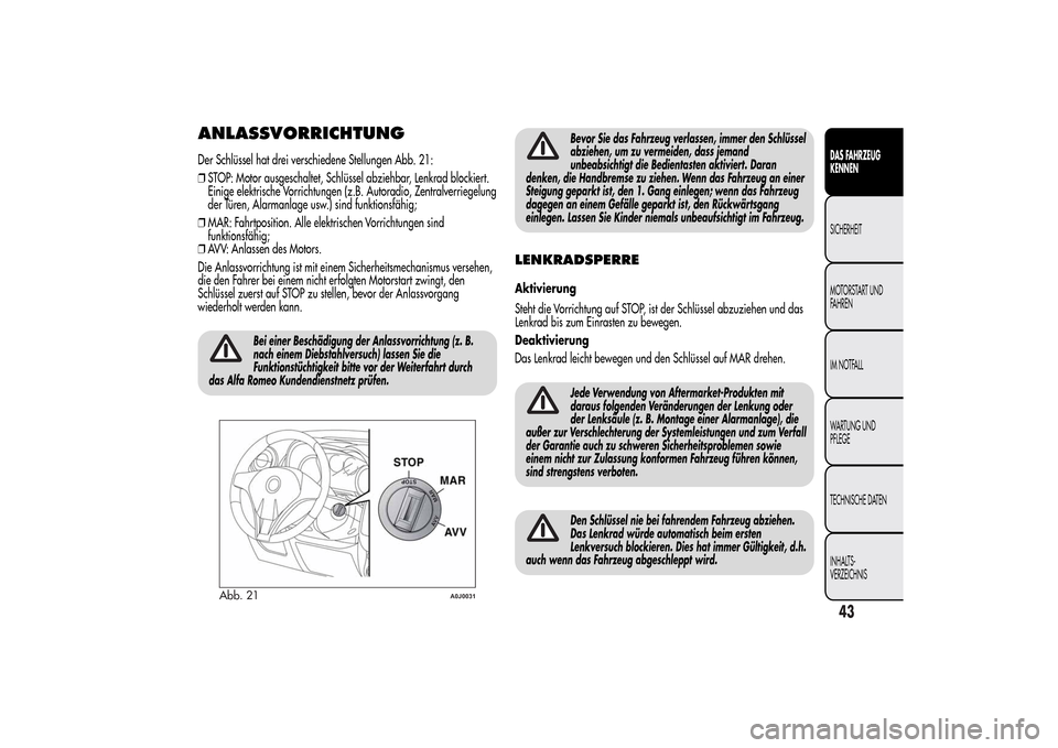 Alfa Romeo MiTo 2014 Betriebsanleitung (in German) ANLASSVORRICHTUNGDer Schlüssel hat drei verschiedene Stellungen Abb. 21:
❒STOP: Motor ausgeschaltet, Schlüssel abziehbar, Lenkrad blockiert.
Einige elektrische Vorrichtungen (z.B. Autoradio, Zentr Alfa Romeo MiTo 2014 Betriebsanleitung (in German) ANLASSVORRICHTUNGDer Schlüssel hat drei verschiedene Stellungen Abb. 21:
❒STOP: Motor ausgeschaltet, Schlüssel abziehbar, Lenkrad blockiert.
Einige elektrische Vorrichtungen (z.B. Autoradio, Zentr