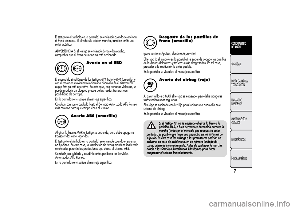 Alfa Romeo MiTo 2014 Manual del propietario (in Spanish) El testigo (o el símbolo en la pantalla) se enciende cuando se acciona
el freno de mano. Si el vehículo está en marcha, también emite una
señal acústica.
ADVERTENCIA Si el testigo se enciende du Alfa Romeo MiTo 2014 Manual del propietario (in Spanish) El testigo (o el símbolo en la pantalla) se enciende cuando se acciona
el freno de mano. Si el vehículo está en marcha, también emite una
señal acústica.
ADVERTENCIA Si el testigo se enciende du