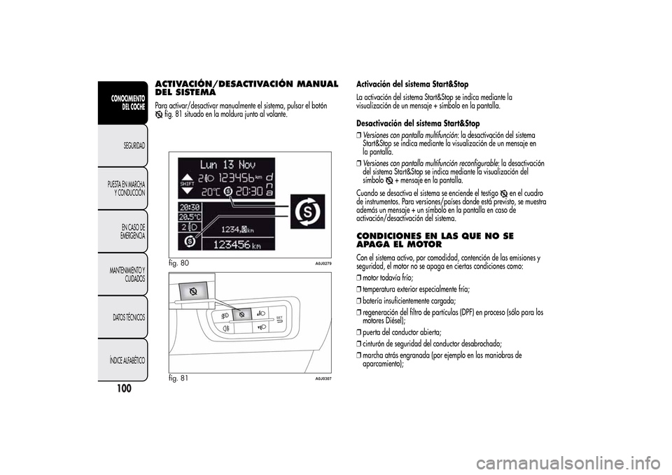 Alfa Romeo MiTo 2014  Manual del propietario (in Spanish) ACTIVACIÓN/DESACTIVACIÓN MANUAL
DEL SISTEMAPara activar/desactivar manualmente el sistema, pulsar el botón
fig. 81 situado en la moldura junto al volante.Activación del sistema Start&Stop
La activ