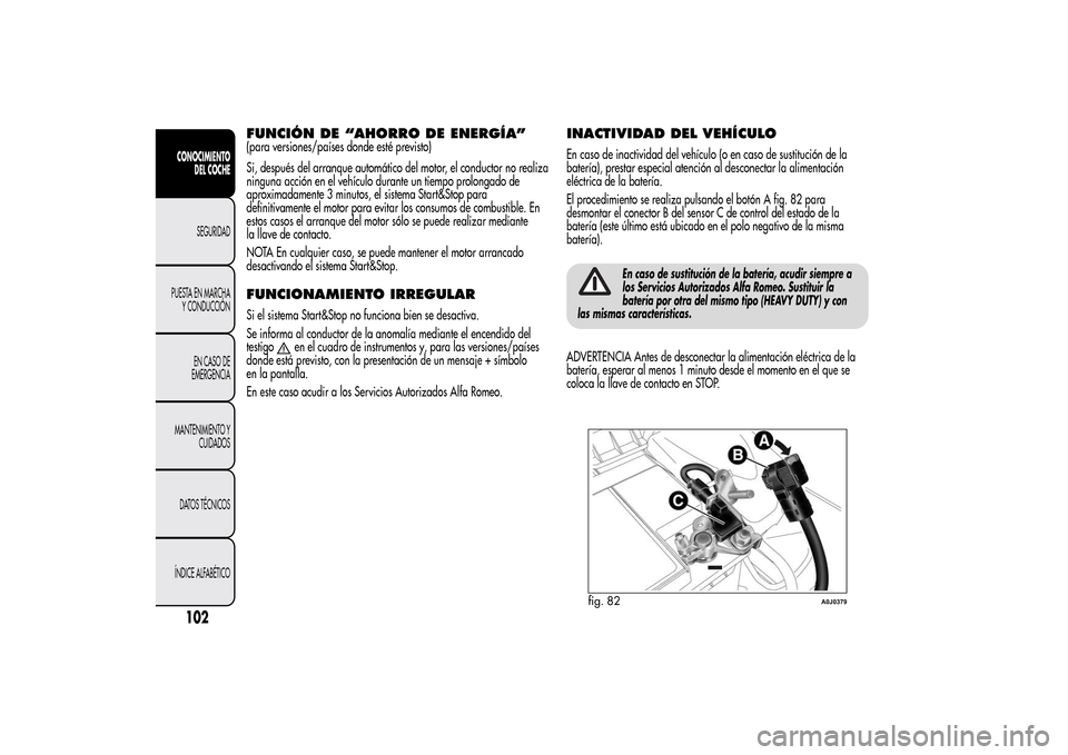 Alfa Romeo MiTo 2014  Manual del propietario (in Spanish) FUNCIÓN DE “AHORRO DE ENERGÍA”(para versiones/países donde esté previsto)
Si, después del arranque automático del motor, el conductor no realiza
ninguna acción en el vehículo durante un ti