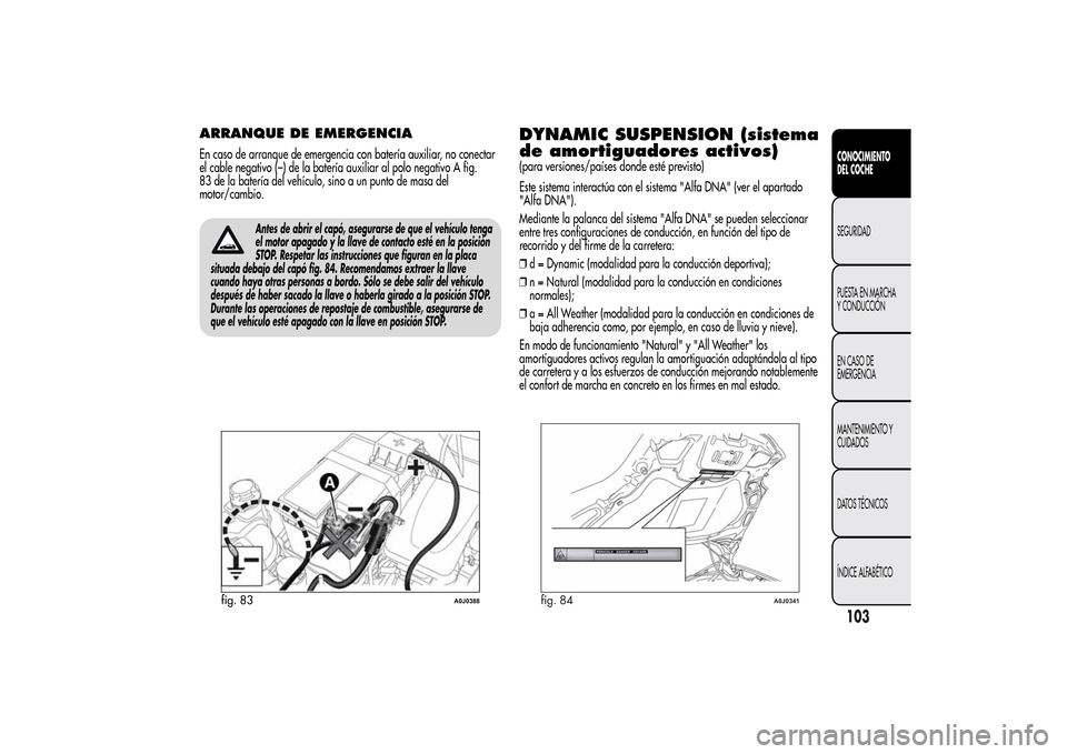Alfa Romeo MiTo 2014  Manual del propietario (in Spanish) ARRANQUE DE EMERGENCIAEn caso de arranque de emergencia con batería auxiliar, no conectar
el cable negativo (–) de la batería auxiliar al polo negativo A fig.
83 de la batería del vehículo, sino