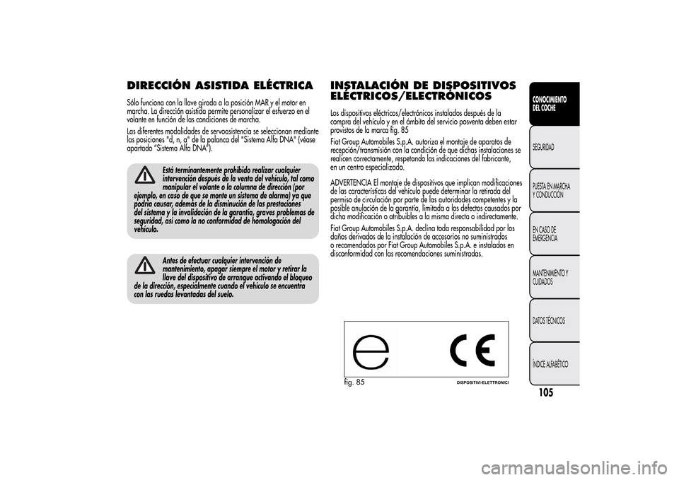 Alfa Romeo MiTo 2014  Manual del propietario (in Spanish) DIRECCIÓN ASISTIDA ELÉCTRICASólo funciona con la llave girada a la posición MAR y el motor en
marcha. La dirección asistida permite personalizar el esfuerzo en el
volante en función de las condi