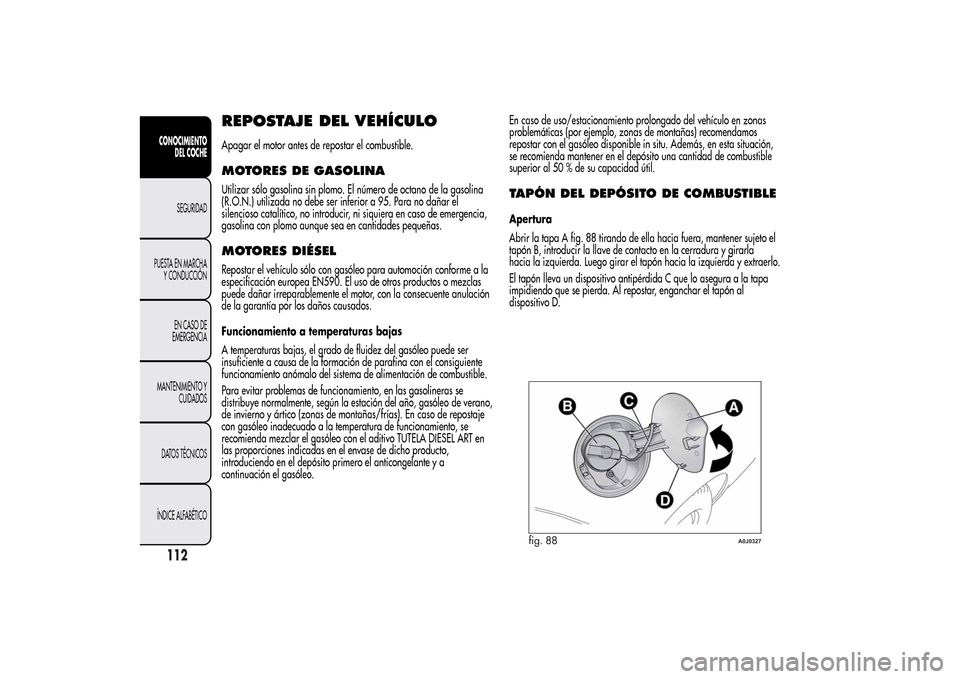 Alfa Romeo MiTo 2014  Manual del propietario (in Spanish) REPOSTAJE DEL VEHÍCULOApagar el motor antes de repostar el combustible.MOTORES DE GASOLINAUtilizar sólo gasolina sin plomo. El número de octano de la gasolina
(R.O.N.) utilizada no debe ser inferio