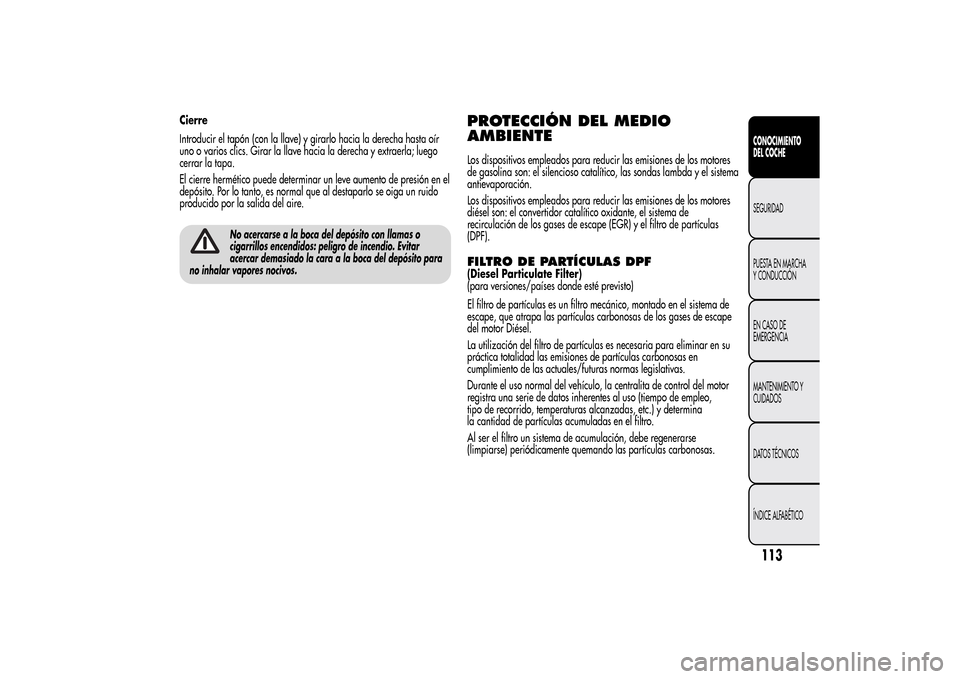 Alfa Romeo MiTo 2014  Manual del propietario (in Spanish) Cierre
Introducir el tapón (con la llave) y girarlo hacia la derecha hasta oír
uno o varios clics. Girar la llave hacia la derecha y extraerla; luego
cerrar la tapa.
El cierre hermético puede deter