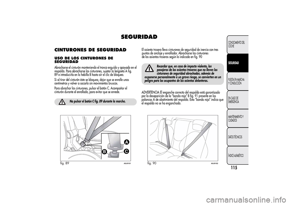 Alfa Romeo MiTo 2014  Manual del propietario (in Spanish) SEGURIDAD
CINTURONES DE SEGURIDADUSO DE LOS CINTURONES DE
SEGURIDADAbrocharse el cinturón manteniendo el tronco erguido y apoyado en el
respaldo. Para abrocharse los cinturones, sujetar la lengüeta 