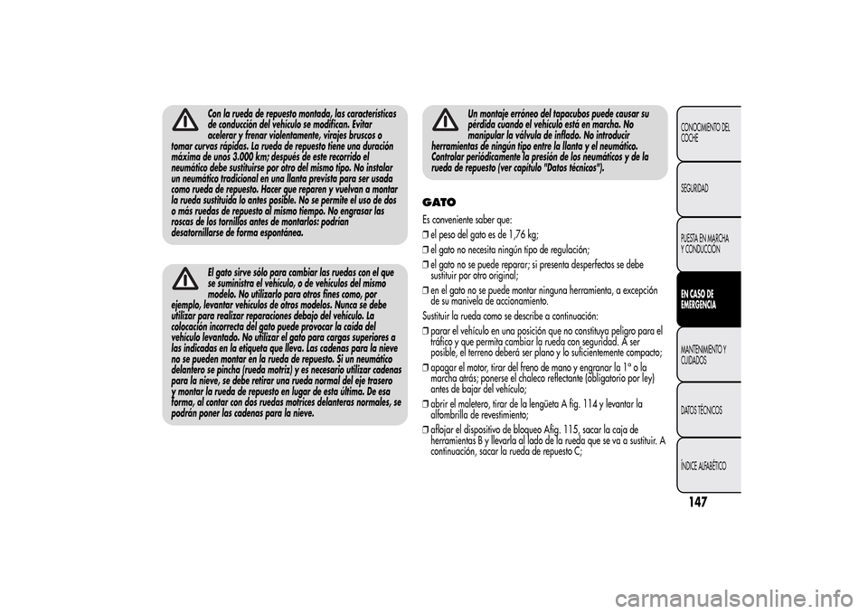 Alfa Romeo MiTo 2014  Manual del propietario (in Spanish) Con la rueda de repuesto montada, las características
de conducción del vehículo se modifican. Evitar
acelerar y frenar violentamente, virajes bruscos o
tomar curvas rápidas. La rueda de repuesto 