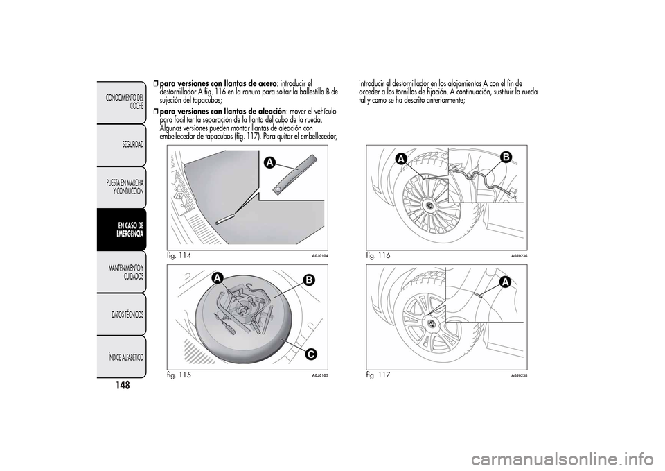 Alfa Romeo MiTo 2014  Manual del propietario (in Spanish) ❒para versiones con llantas de acero: introducir el
destornillador A fig. 116 en la ranura para soltar la ballestilla B de
sujeción del tapacubos;
❒para versiones con llantas de aleación: mover 
