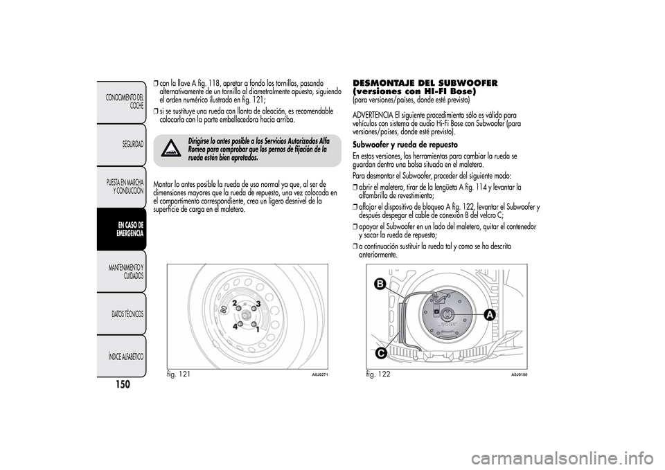 Alfa Romeo MiTo 2014  Manual del propietario (in Spanish) ❒con la llave A fig. 118, apretar a fondo los tornillos, pasando
alternativamente de un tornillo al diametralmente opuesto, siguiendo
el orden numérico ilustrado en fig. 121;
❒si se sustituye una